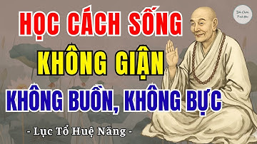 LỤC TỔ HUỆ NĂNG: Học cách sống không giận, không buồn, không bực tức, ai cũng nên nghe 1 lần ?