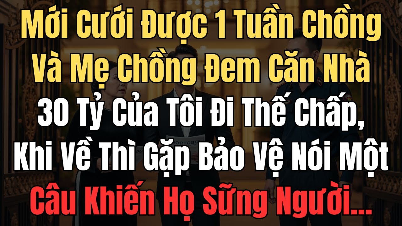 Mới cưới được 1 tuần chồng và mẹ chồng đem căn nhà 30 tỷ của tôi đi thế chấp, khi về thì gặp bảo vệ