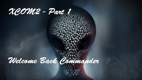 XCOM 2 - Part 1 Welcome back Commander