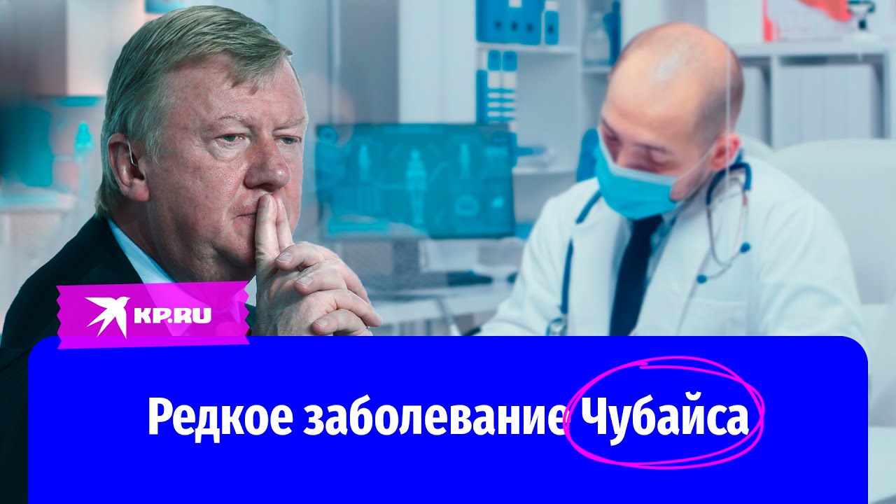 Редкое заболевание Анатолия Чубайса