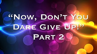 "Don't You Dare Give Up Pt2"  060222