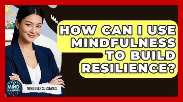 How Can I Use Mindfulness To Build Resilience? - Mind Over Substance