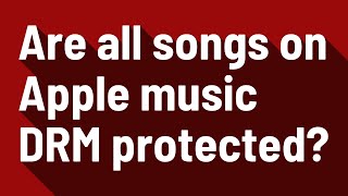 Are all songs on Apple music DRM protected?