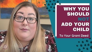 Why I SHOULD NOT Add My Child to My GRANT DEED