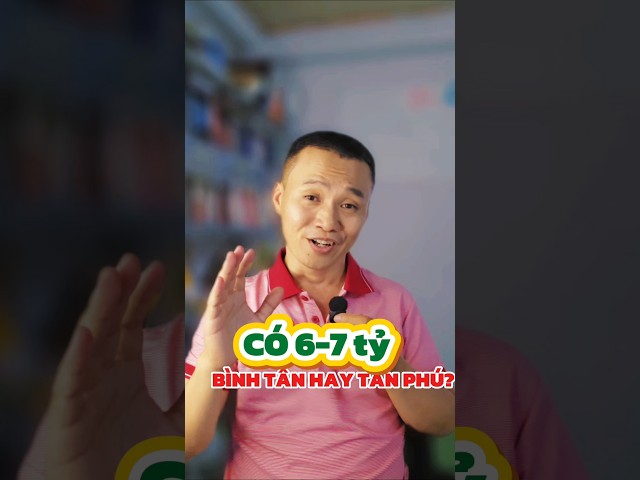 Có 6 đến 7 tỷ chọn mua nhà Bình Tân hay Tân Phú?