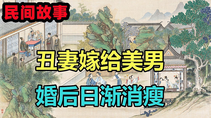 民間故事合集：醜妻嫁給美男，婚後日漸消瘦 - 天天要聞
