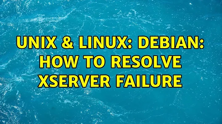 Unix & Linux: Debian: How to resolve Xserver failure (2 Solutions!!)