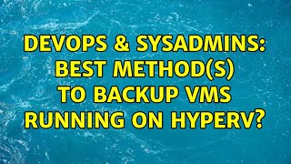 DevOps & SysAdmins: Best method(s) to backup VMs running on HyperV? (11 Solutions!!)