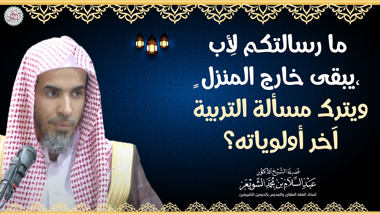 ما رسالتكم لِأبٍ يبقى خارج المنزل، ويترك مسألة التربية آخر أولوياته؟