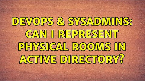DevOps & SysAdmins: Can I represent physical rooms in Active Directory? (3 Solutions!!)
