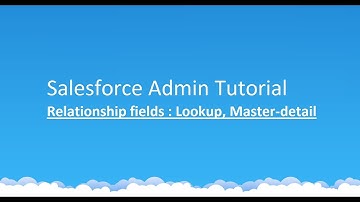 Class 2 - Salesforce Admin tutorial : Relationship Fields, Lookup and Master Detail