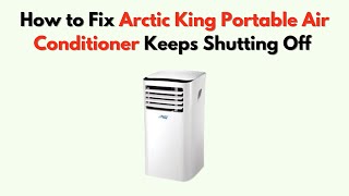 How to Fix Arctic King Portable Air Conditioner Keeps Shutting Off – Timer, Auto Mode & Power Fix