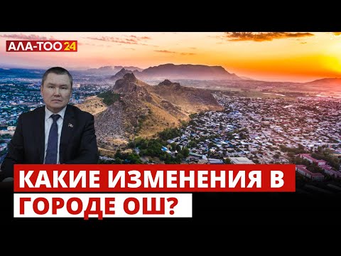 Какие изменения в городе Ош?