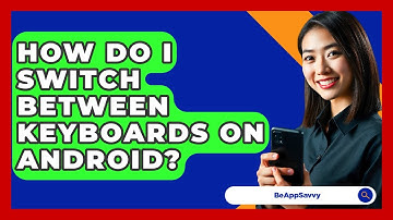 How Do I Switch Between Keyboards On Android? - Be App Savvy