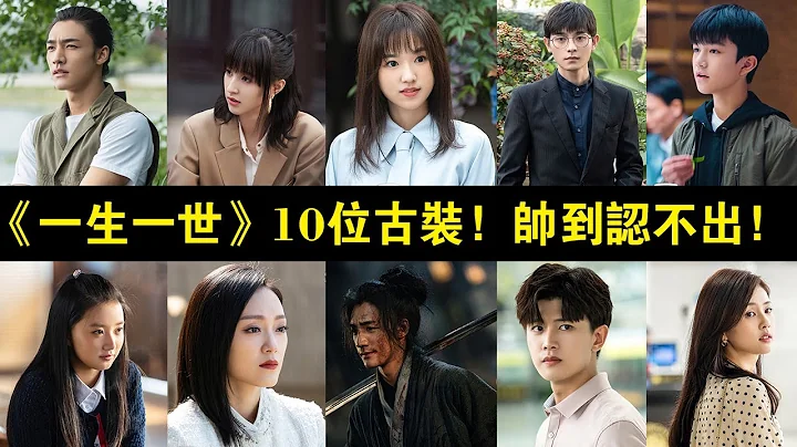 《一生一世》10位演员穿古装！“梅行”帅度不输任嘉伦，反派“周文川”穿古装帅到认不出！|  太阳说 | - 天天要闻
