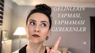 GELİNLERİN YAPMASI VE YAPMAMASI GEREKENLER