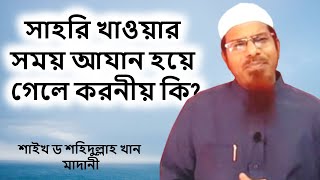 সাহরি খাওয়ার সময় আযান হয়ে গেলে করনীয় কি? | শাইখ ড শহিদুল্লাহ খান মাদানী | Shahidullah Khan Madani