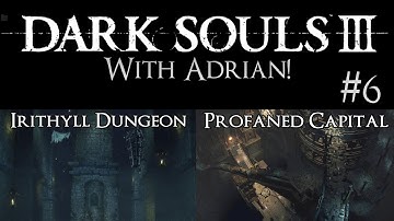 DARK SOULS III With Adrian! - #6 - Irithyll Dungeon and the Profaned Capital