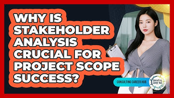 Why Is Stakeholder Analysis Crucial For Project Scope Success? - Consulting Career Hub