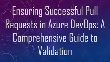 Ensuring Successful Pull Requests in Azure DevOps: A Comprehensive Guide to Validation