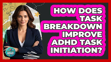 How Does Task Breakdown Improve ADHD Task Initiation? - Managing Your ADHD