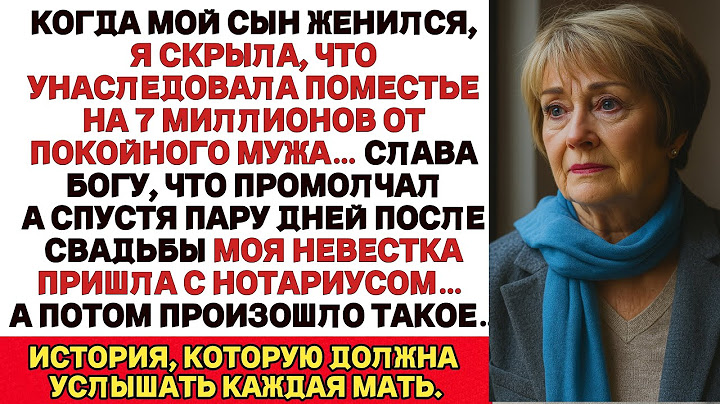 Когда Мой Сын Женился, Я Не Сказала, Что Унаследовала От Мужа 7 Миллионов Рублей Слава Богу...