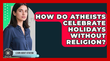 How Do Atheists Celebrate Holidays Without Religion? - Learn About Atheism