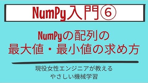【6分で分かる】NumPyの配列の最大値・最小値の求め方_NumPy入門 第6回
