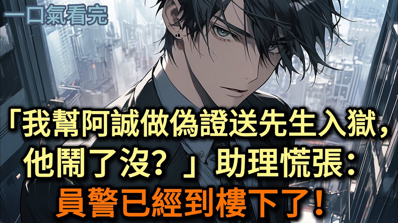「我幫阿誠做偽證送先生入獄，他鬧了沒？」助理慌張：員警到樓下了！#小说 #爽文