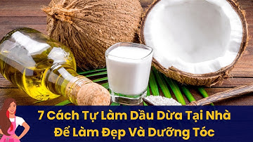 07 Cách Tự Làm Dầu Dừa Tại Nhà Đơn Giản Để Làm Đẹp Và Dưỡng Tóc Mềm Mượt