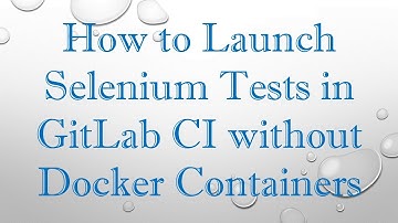 How to Launch Selenium Tests in GitLab CI without Docker Containers