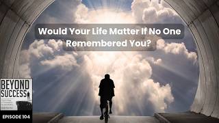Would Your Life Matter If No One Remembered You?  - 104 Beyond Success Podcast w/ David Tian, Ph.D.