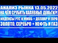 Анализ рынка 13.05.2022 + Индексы РТС и ММВБ + Доллар и евро + Золото, Серебро + Нефть, Газ