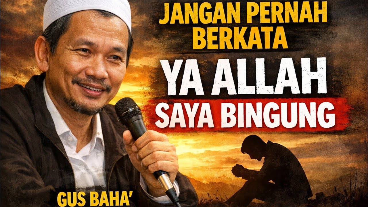 Gus Baha - Jangan Pernah Berkata, Ya Allah Saya Bingung