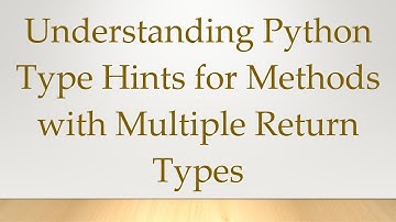 Understanding Python Type Hints for Methods with Multiple Return Types