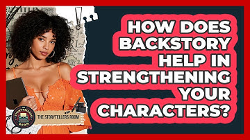 How Does Backstory Help In Strengthening Your Characters? - The Storytellers Room