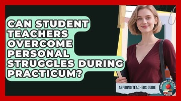 Can Student Teachers Overcome Personal Struggles During Practicum? - Aspiring Teacher Guide
