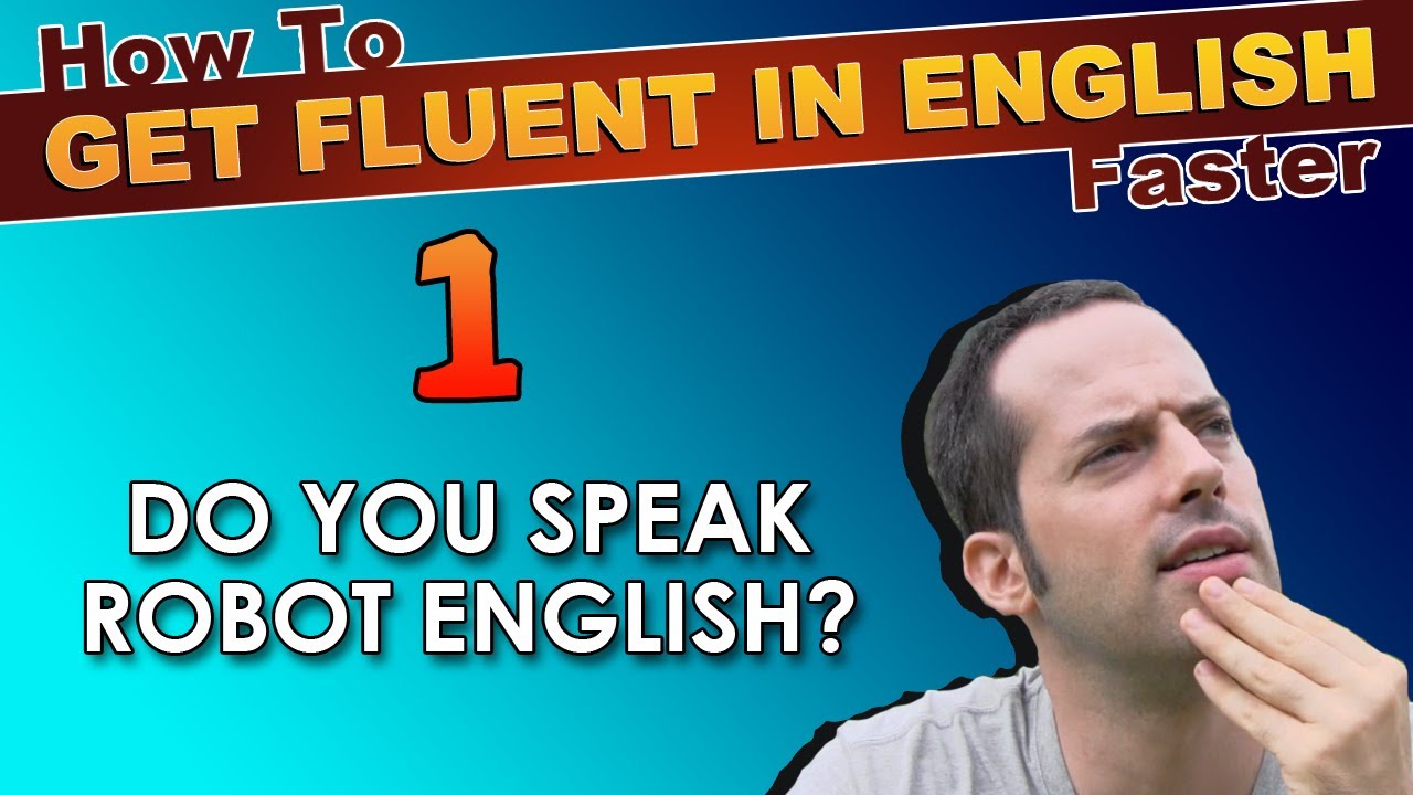 1 - Do YOU speak ROBOT English? - How To Speak Fluent English