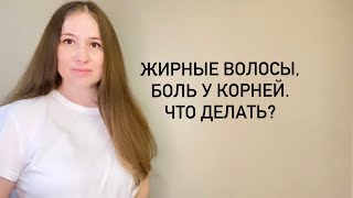 Трихолог про жирные волосы и болезненность у корней