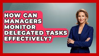 How Can Managers Monitor Delegated Tasks Effectively? - Modern Manager Toolbox