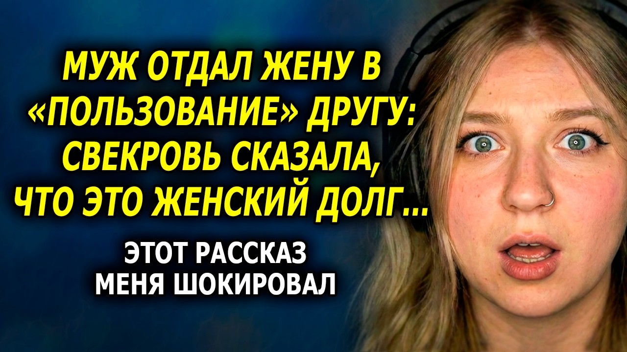 Муж отдал жену в «ПОЛЬЗОВАНИЕ» другу: Свекровь сказала, что это ЖЕНСКИЙ ДОЛГ...