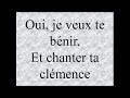 Oui, je veux te bénir  Et chanter ta clémence