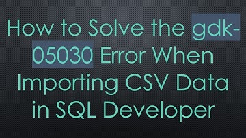 How to Solve the gdk-05030 Error When Importing CSV Data in SQL Developer