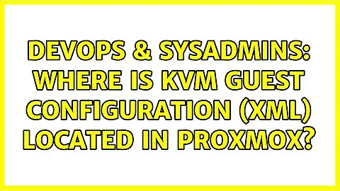 DevOps & SysAdmins: Where is KVM guest configuration (xml) located in proxmox?