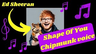 Ed Sheeran&#39;s Shape of You - Chipmunk voiced |