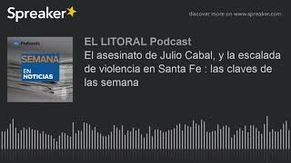 El asesinato de Julio Cabal, y la escalada de violencia en Santa Fe : las claves de las semana