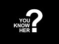 YOU KNOW HER?