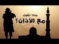 الأذكار التى تقال أثناء الأذان Athkar