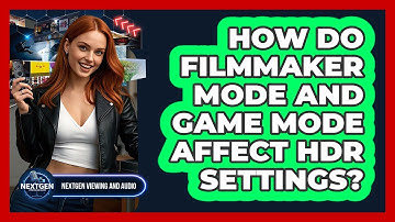How Do Filmmaker Mode And Game Mode Affect HDR Settings? - NextGen Viewing and Audio