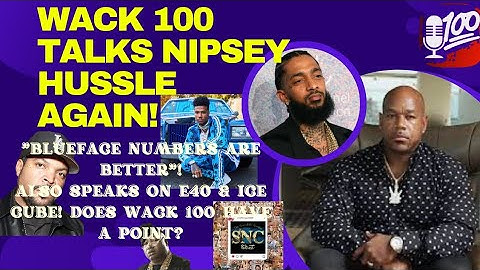 WACK 100 TALKS NIPSEY HUSSLE AGAIN! "SAYS BLUEFACE NUMBERS ARE BETTER " GET OVER IT! YOUR THOUGHTS?